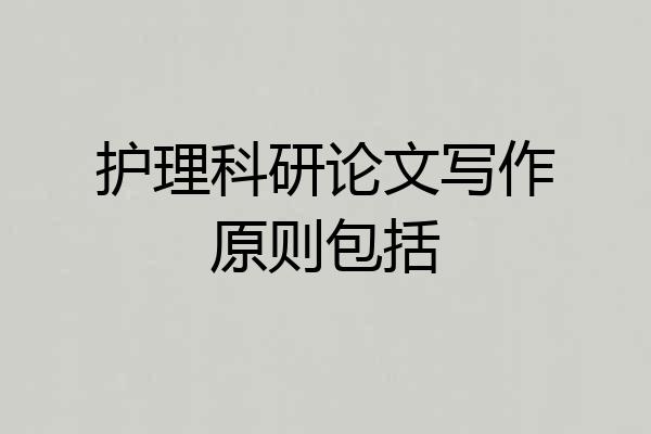 护理科研论文写作原则包括