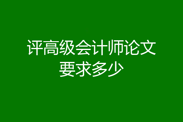 评高级会计师论文要求多少
