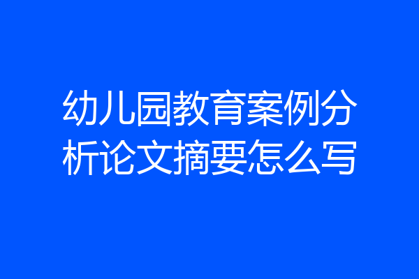 幼儿园教育案例分析论文摘要怎么写