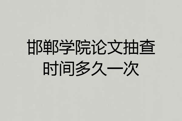 邯郸学院论文抽查时间多久一次