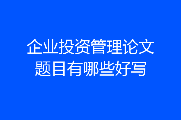 企业投资管理论文题目有哪些好写