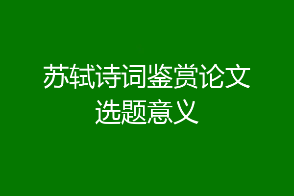 苏轼诗词鉴赏论文选题意义