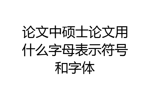论文中硕士论文用什么字母表示符号和字体