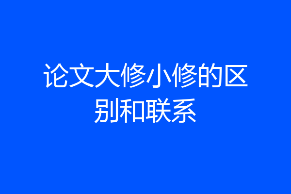 论文大修小修的区别和联系