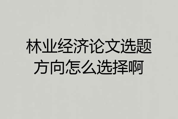 林业经济论文选题方向怎么选择啊