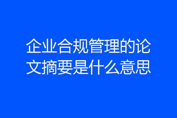 企业合规管理的论文摘要是什么意思