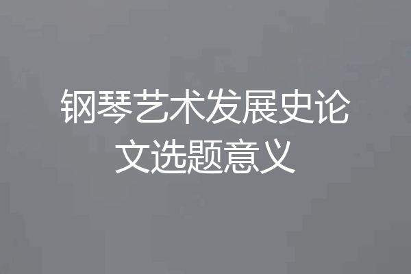 钢琴艺术发展史论文选题意义