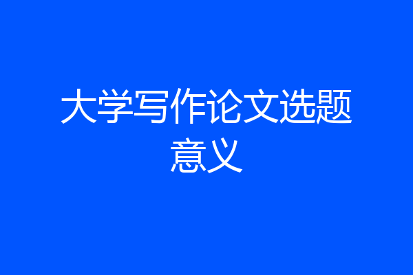 大学写作论文选题意义