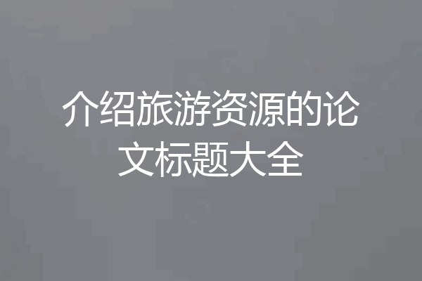 介绍旅游资源的论文标题大全