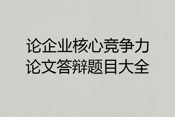 论企业核心竞争力论文答辩题目大全