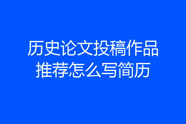 历史论文投稿作品推荐怎么写简历