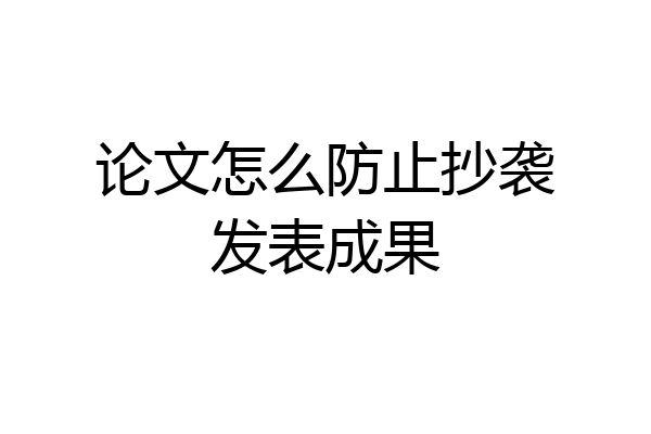 论文怎么防止抄袭发表成果