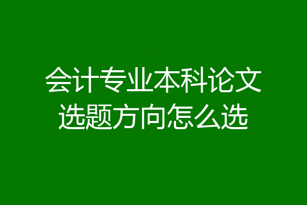 会计专业本科论文选题方向怎么选