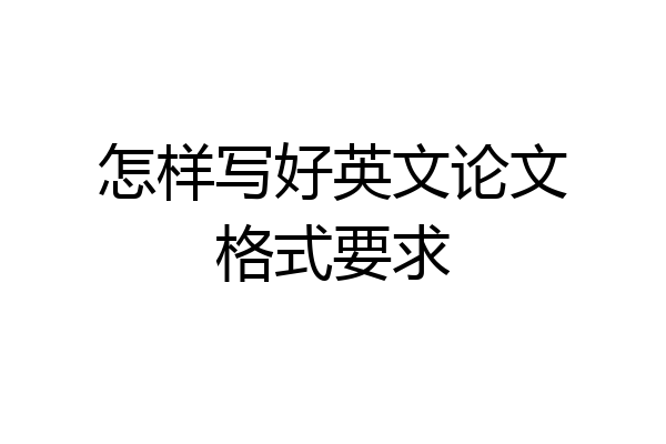 怎样写好英文论文格式要求
