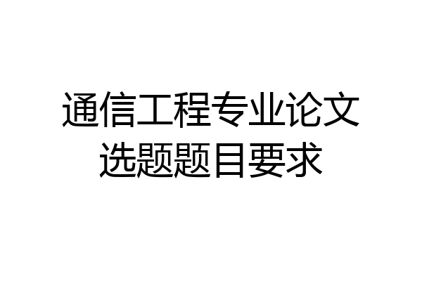 通信工程专业论文选题题目要求