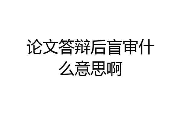 论文答辩后盲审什么意思啊