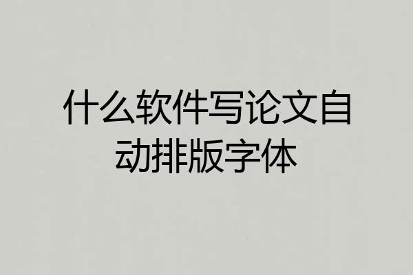 什么软件写论文自动排版字体