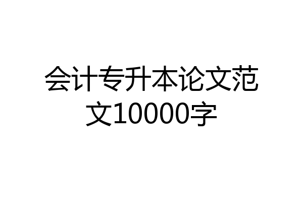 会计专升本论文范文10000字