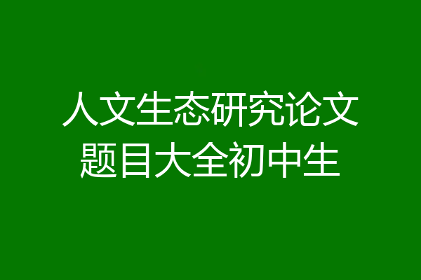 人文生态研究论文题目大全初中生