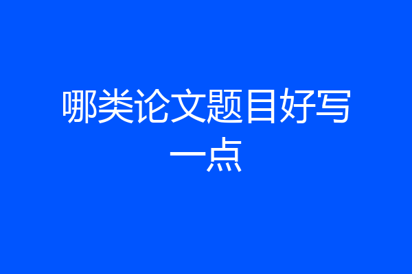 哪类论文题目好写一点