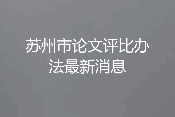 苏州市论文评比办法最新消息