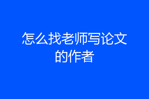 怎么找老师写论文的作者
