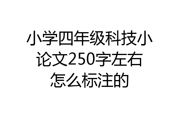 小学四年级科技小论文250字左右怎么标注的