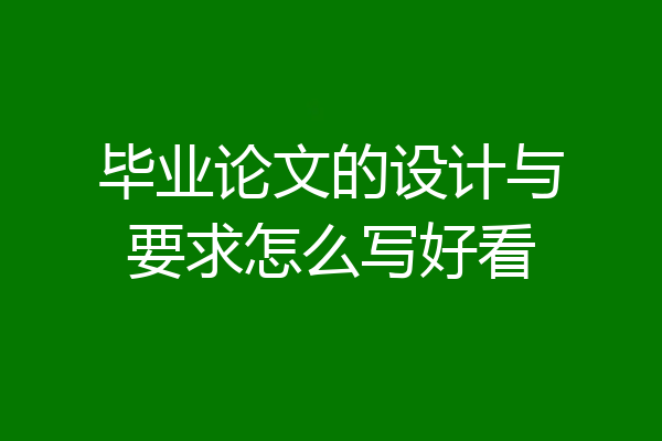 毕业论文的设计与要求怎么写好看