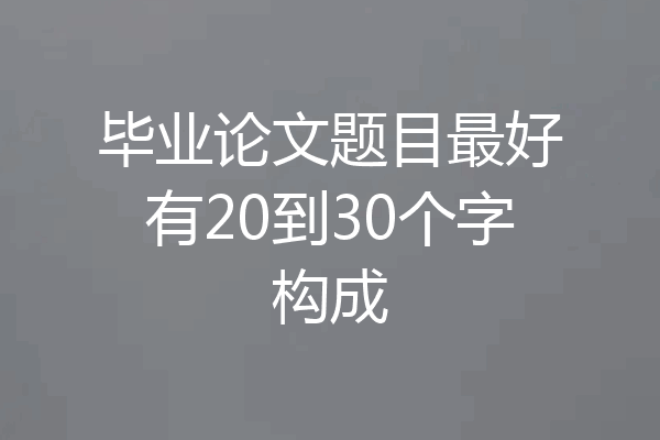 毕业论文题目最好有20到30个字构成