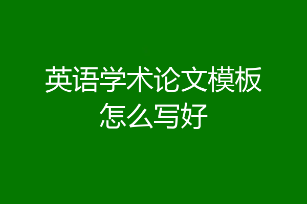 英语学术论文模板怎么写好