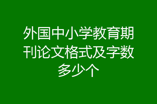 外国中小学教育期刊论文格式及字数多少个