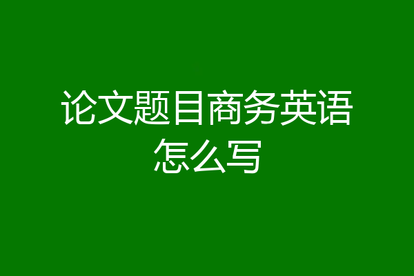 论文题目商务英语怎么写