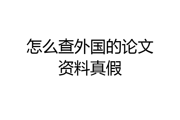 怎么查外国的论文资料真假
