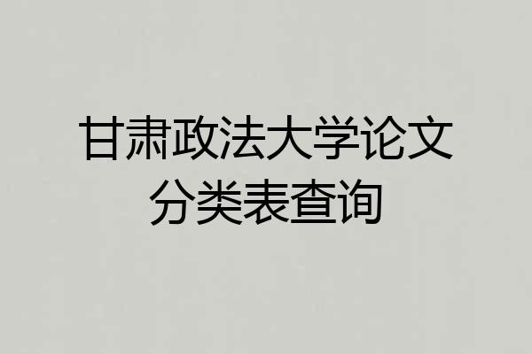 甘肃政法大学论文分类表查询