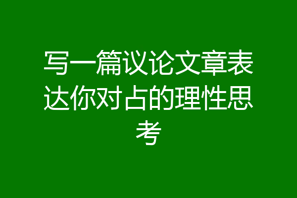 写一篇议论文章表达你对占的理性思考