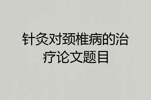 针灸对颈椎病的治疗论文题目