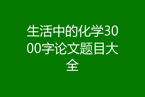 生活中的化学3000字论文题目大全