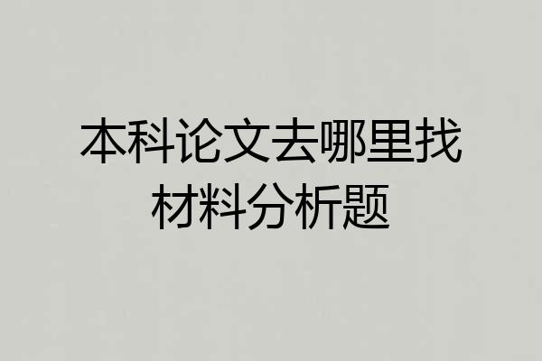 本科论文去哪里找材料分析题