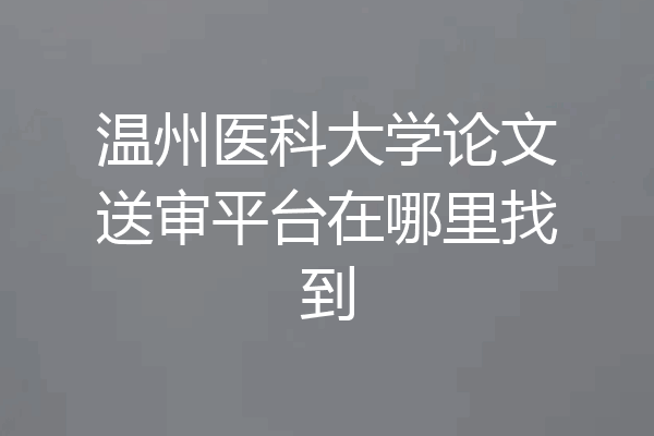 温州医科大学论文送审平台在哪里找到