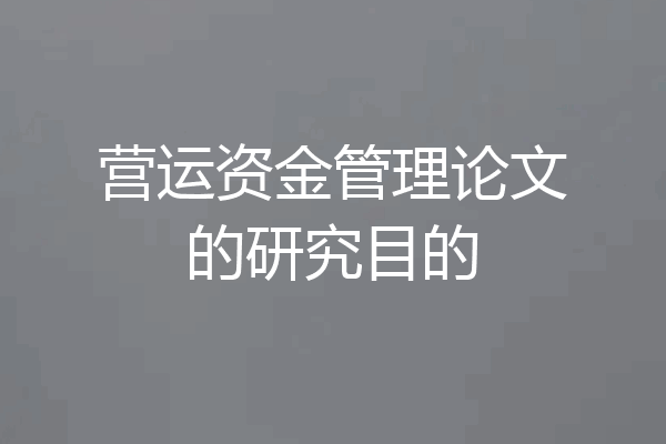 营运资金管理论文的研究目的