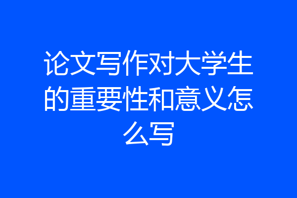 论文写作对大学生的重要性和意义怎么写