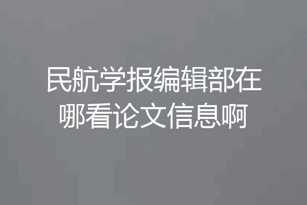 民航学报编辑部在哪看论文信息啊