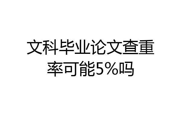 文科毕业论文查重率可能5%吗