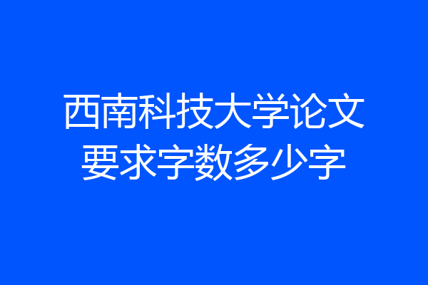 西南科技大学论文要求字数多少字