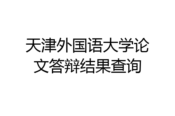 天津外国语大学论文答辩结果查询