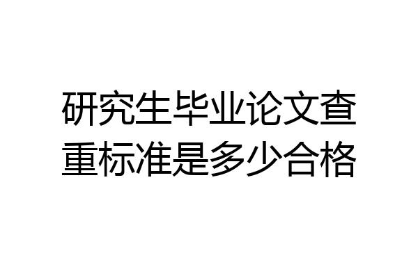 研究生毕业论文查重标准是多少合格