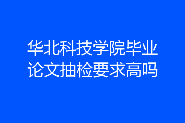 华北科技学院毕业论文抽检要求高吗
