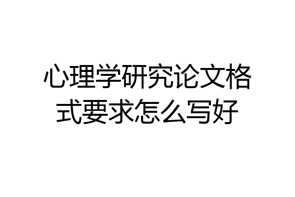 心理学研究论文格式要求怎么写好