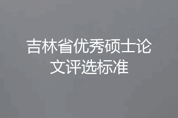 吉林省优秀硕士论文评选标准