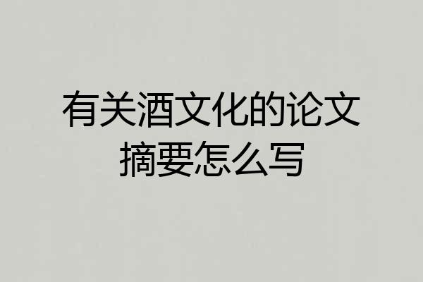 有关酒文化的论文摘要怎么写